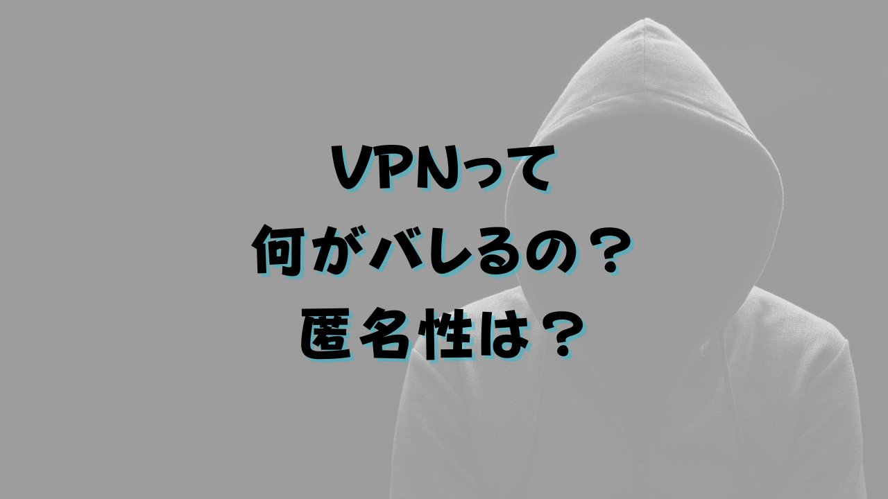 VPNって何がバレるの？匿名性は？