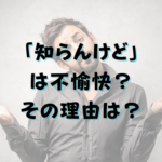 知らんけどは不愉快？その理由は？