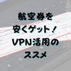 航空券を安くゲット！VPN活用のススメ