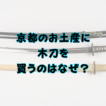 京都のお土産に木刀を買うのはなぜ？