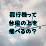 飛行機って台風の上を飛べるの？