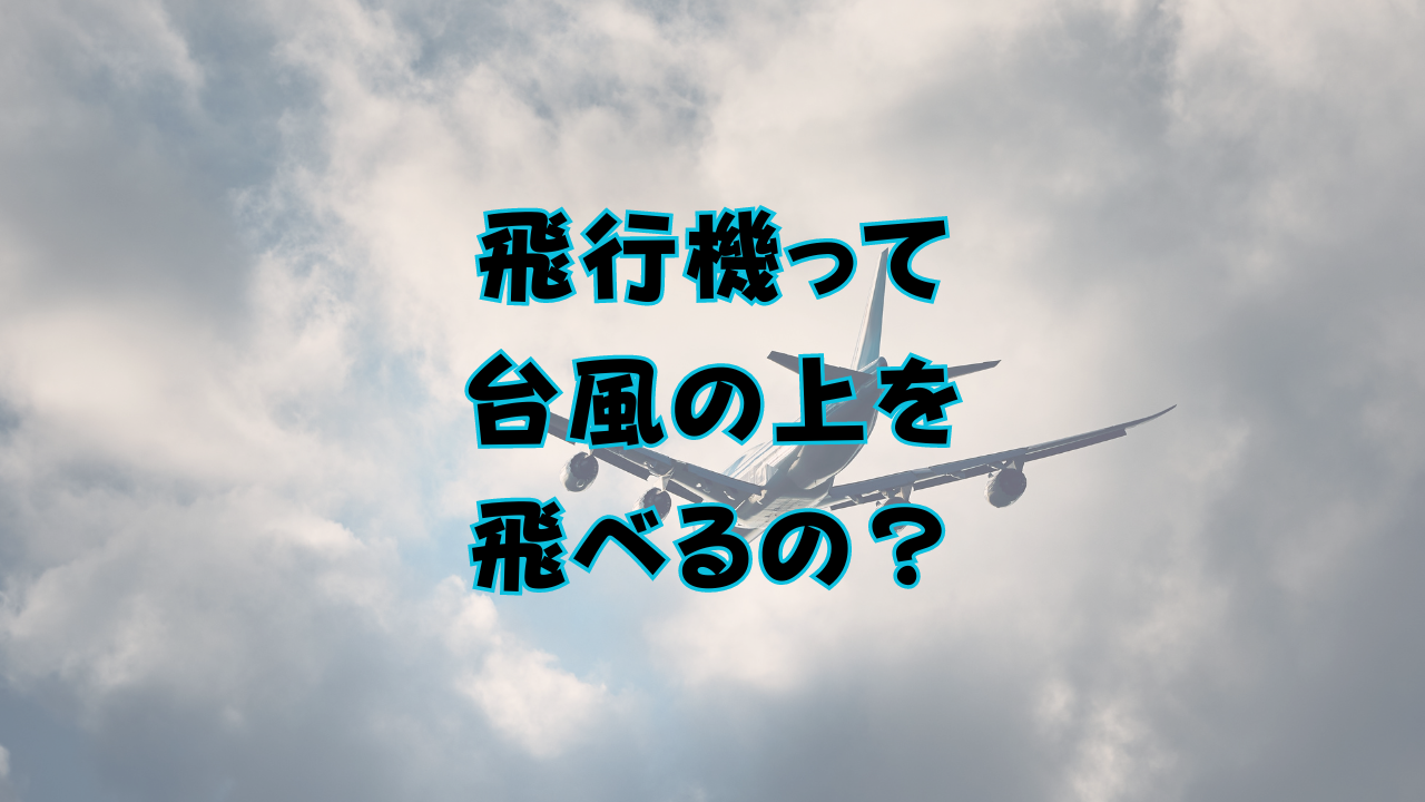 飛行機って台風の上を飛べるの？