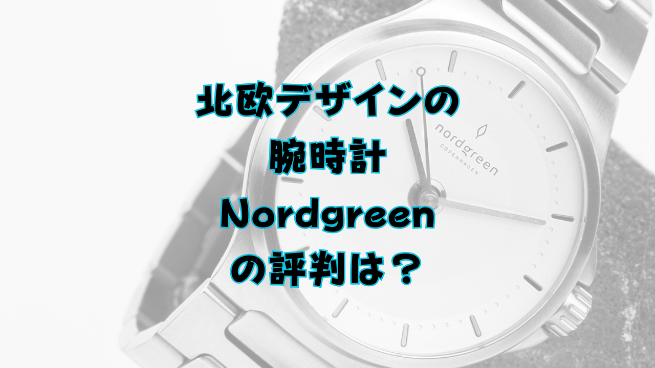 北欧デザインの腕時計、Nordgreenの評判は？