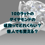 10カラットのダイヤモンドの値段ってどれくらい？個人でも買える？