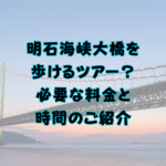 明石海峡大橋を歩けるツアー？必要な料金と時間のご紹介