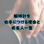 腕時計を右手につける理由と、有名人一覧