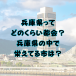 兵庫県ってどのくらい都会？兵庫県の中で栄えてる市は？
